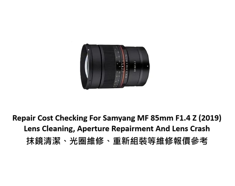 Repair Cost Checking For Samyang MF 85mm F1.4 Z (2019) Lens Cleaning, Aperture Repairment And Lens Crash 抹鏡清潔、光圈維修、重新組裝等維修報價參考