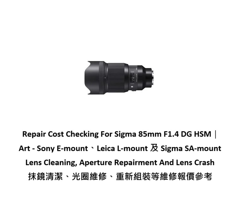 Repair Cost Checking For Sigma 85mm F1.4 DG HSM │ Art - Sony E-mount、Leica L-mount 及 Sigma SA-mount Lens Cleaning, Aperture Repairment And Lens Crash 抹鏡清潔、光圈維修、重新組裝等維修報價參考