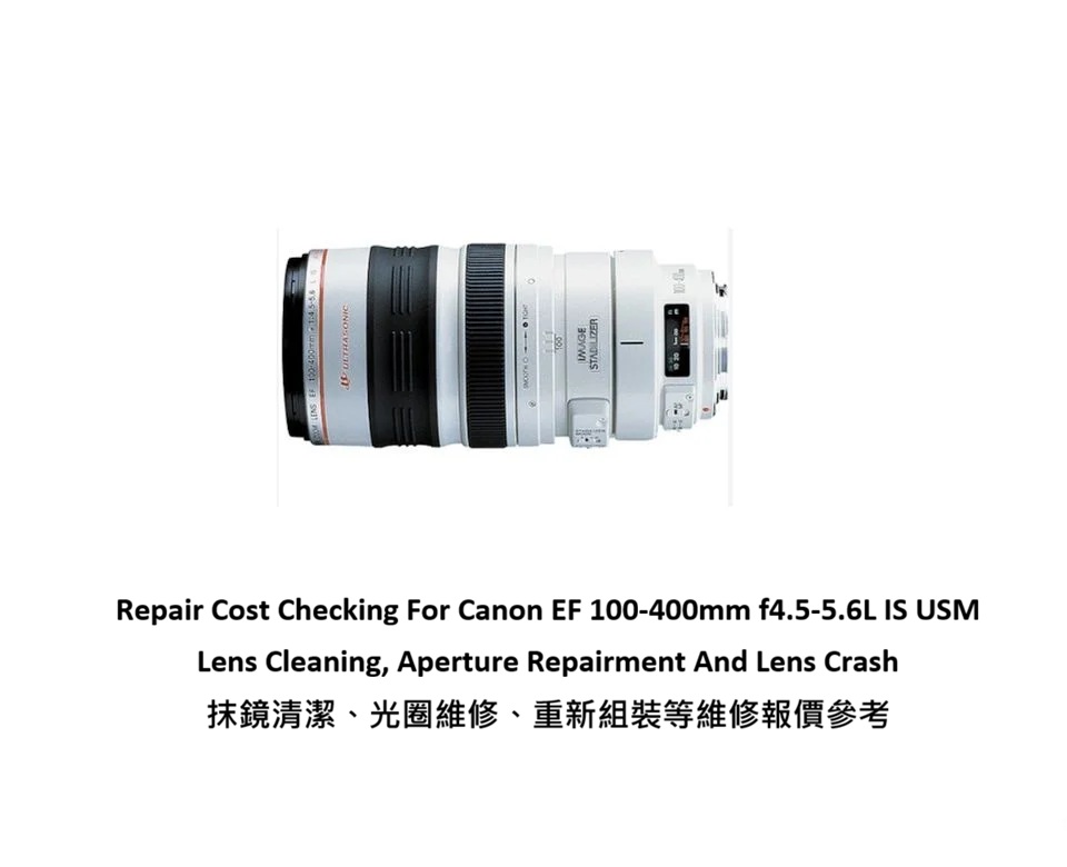 Repair Cost Checking For Canon EF 100-400mm f4.5-5.6L IS USM Lens Cleaning, Aperture Repairment And Lens Crash 抹鏡清潔、光圈維修、重新組裝等維修報價參考