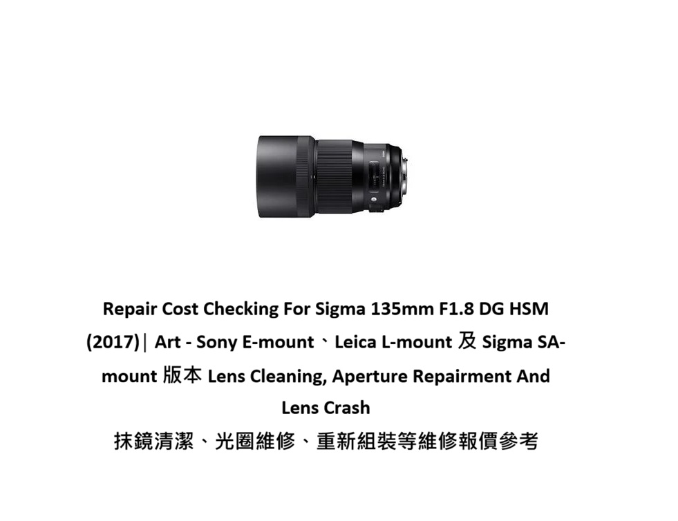Repair Cost Checking For Sigma 135mm F1.8 DG HSM (2017)│ Art - Sony E-mount、Leica L-mount 及 Sigma SA-mount 版本 Lens Cleaning, Aperture Repairment And Lens Crash 抹鏡清潔、光圈維修、重新組裝等維修報價參考