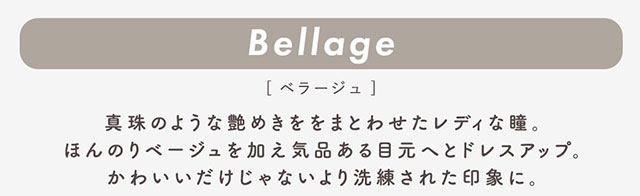 ベラージュ(Bellage)真珠のような艶めきをまとわせたレディな瞳。ほんのりベージュを加え気品ある目元へとドレスアップ。かわいいだけじゃないより洗練された印象に。|柴田あやなイメージモデル,イマドキちゅるんな本命レンズ,メランジェシュエット,ワンデー(melange+chouette)