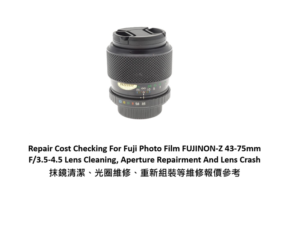 Repair Cost Checking For Fuji Photo Film FUJINON-Z 43-75mm F/3.5-4.5 Lens Cleaning, Aperture Repairment And Lens Crash 抹鏡清潔、光圈維修、重新組裝等維修報價參考