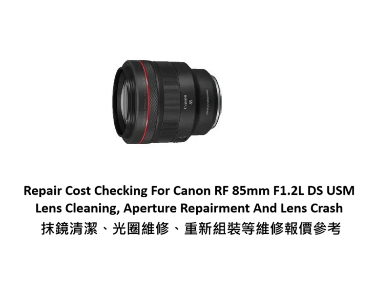 Repair Cost Checking For Canon RF 85mm F1.2L DS USM Lens Cleaning, Aperture Repairment And Lens Crash 抹鏡清潔、光圈維修、重新組裝等維修報價參考
