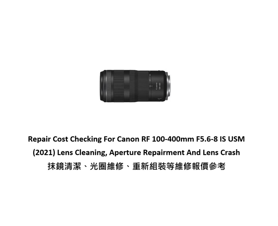 Repair Cost Checking For Canon RF 100-400mm F5.6-8 IS USM (2021) Lens Cleaning, Aperture Repairment And Lens Crash 抹鏡清潔、光圈維修、重新組裝等維修報價參考