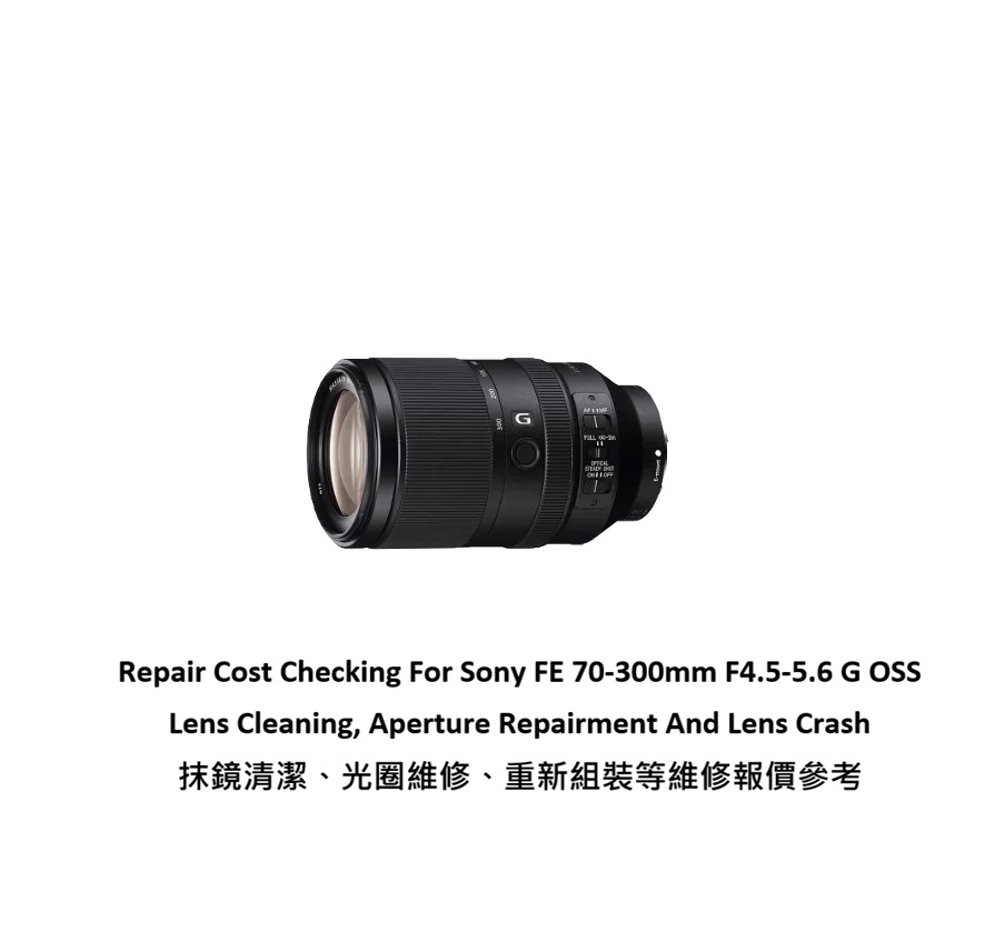 Repair Cost Checking For Sony FE 70-300mm F4.5-5.6 G OSS Lens Cleaning, Aperture Repairment And Lens Crash 抹鏡清潔、光圈維修、重新組裝等維修報價參考