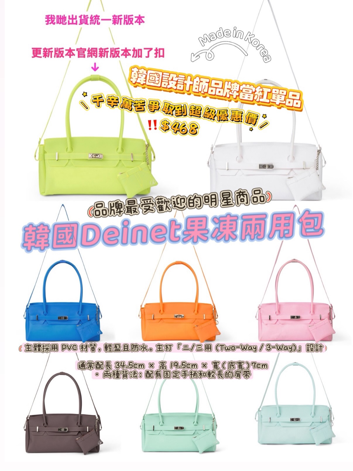 超級爆單❤️出貨時韓國Deinet果凍兩用包· 韓國官方定價：98,000 韓元原價$599千辛萬苦爭取到超級優惠價‼️$468韓國製造❤️DEINET 果凍包（Jelly Bag），也就是那款近來席捲社群、韓國設計師品牌 DEINET 的當紅單品，準確來說它指的是 JELLY TWO-WAY BAG，是品牌最受歡迎的明星商品之一。👜 產品核心亮點· 材質與實用性：主體採用 PVC 材質，輕盈且防水。主打 「二/三用 (Two-Way / 3-Way)」 設計，通常配長 34.5cm × 高 19.5cm × 寬（底寬）7cm· 兩種背法：配有固定手柄和較長的肩帶🎨 款式與顏色選擇這款包的色彩豐富是其另一大賣點，很適合夏日穿搭或作為造型亮點。目前已知共有 8 種繽紛糖果色系可選：⭐ 經典基礎色：🔸 White（白色）🔸 Brown(啡色) ⭐繽紛亮眼色：🔸 Yellow（黃色）🔸 Orange（橙色）🔸 Pink（粉紅色）🔸 Mint（薄荷綠）🔸 Ice Blue（冰藍色）🔸 Blue（藍色）預訂貨品四至八星期不接急單‼️
