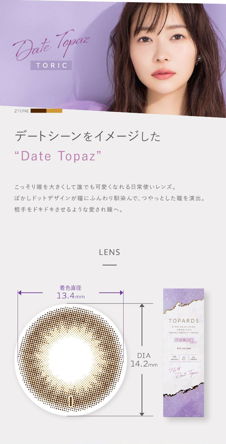 指原莉乃プロデュースカラコン|トパーズ|TOPARDS|デートシーンをイメージしたデートトパーズ|こっそり瞳を大きくして誰でも可愛くなれる日常使いレンズ。ぼかしドットデザインが瞳にふんわり馴染んでつやっとした瞳を演出。相手をドキドキさせるような愛され瞳へ|レンズスペック