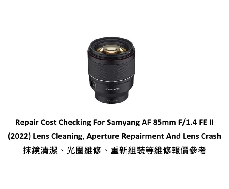 Repair Cost Checking For Samyang AF 85mm F/1.4 FE II (2022) Lens Cleaning, Aperture Repairment And Lens Crash 抹鏡清潔、光圈維修、重新組裝等維修報價參考