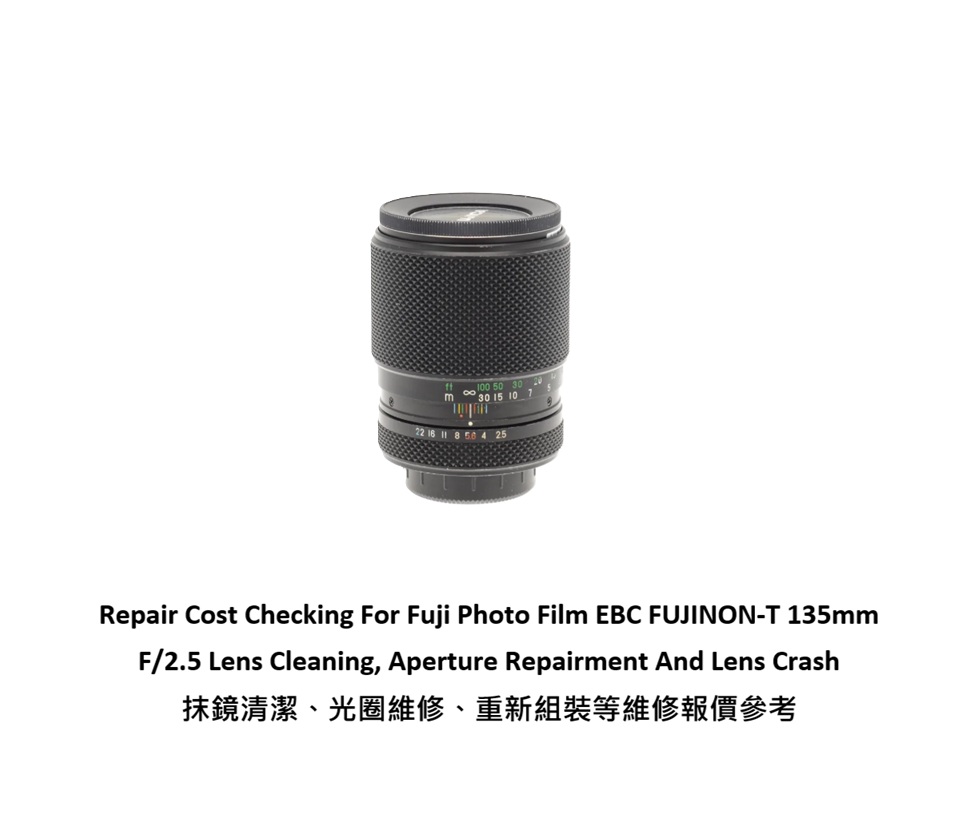 Repair Cost Checking For Fuji Photo Film EBC FUJINON-T 135mm F/2.5 Lens Cleaning, Aperture Repairment And Lens Crash 抹鏡清潔、光圈維修、重新組裝等維修報價參考