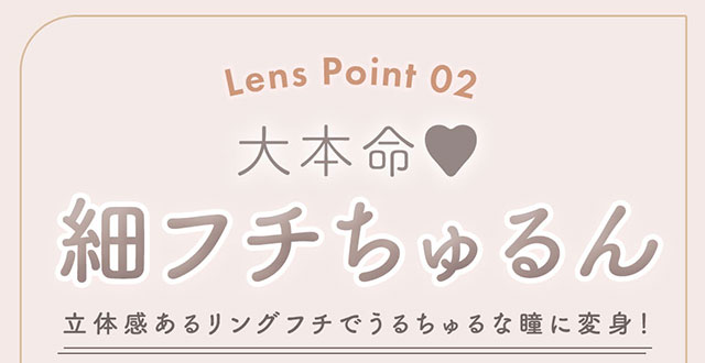 レンズポイント02,大本命♡細フチちゅるん|柴田あやなイメージモデル,イマドキちゅるんな本命レンズ,メランジェシュエット,ワンデー(melange+chouette)