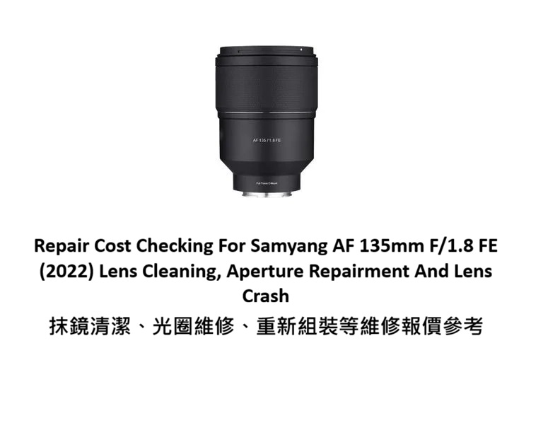 Repair Cost Checking For Samyang AF 135mm F/1.8 FE (2022) Lens Cleaning, Aperture Repairment And Lens Crash 抹鏡清潔、光圈維修、重新組裝等維修報價參考