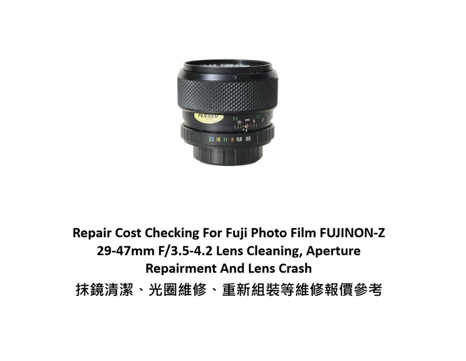 Repair Cost Checking For Fuji Photo Film FUJINON-Z 29-47mm F/3.5-4.2 Lens Cleaning, Aperture Repairment And Lens Crash 抹鏡清潔、光圈維修、重新組裝等維修報價參考